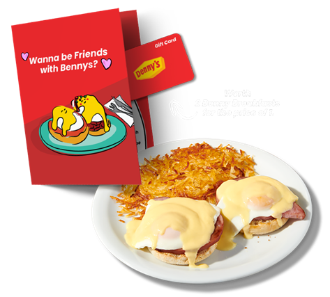 Denny's Classic Benny with Hash Browns on a White Plate in front of a Denny's Valentine's Day card. Inside the Valentine's Day card is a Denny's Gift Card. On the right-hand side is a white arrow pointing to the gift card and white text that reads, "Worth 2 Benny Breakfasts for the price of 1".